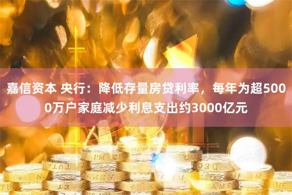 嘉信资本 央行：降低存量房贷利率，每年为超5000万户家庭减少利息支出约3000亿元