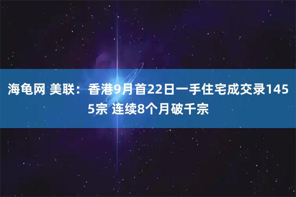 海龟网 美联：香港9月首22日一手住宅成交录1455宗 连续8个月破千宗