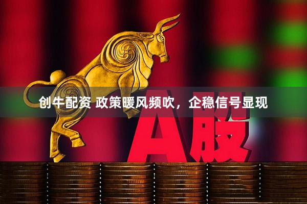 创牛配资 政策暖风频吹，企稳信号显现