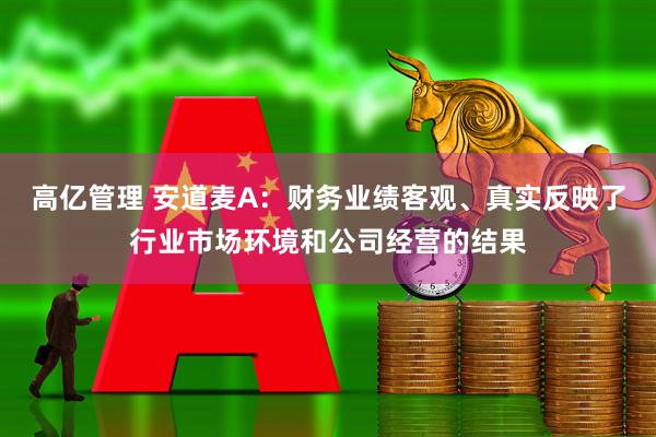 高亿管理 安道麦A：财务业绩客观、真实反映了行业市场环境和公司经营的结果