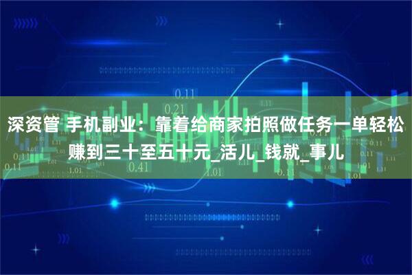 深资管 手机副业：靠着给商家拍照做任务一单轻松赚到三十至五十元_活儿_钱就_事儿