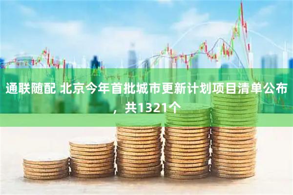 通联随配 北京今年首批城市更新计划项目清单公布，共1321个