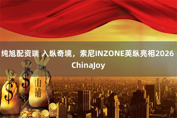 纯旭配资端 入纵奇境，索尼INZONE英纵亮相2026 ChinaJoy