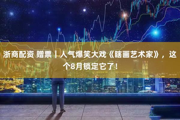 浙商配资 赠票｜人气爆笑大戏《瞎画艺术家》，这个8月锁定它了！
