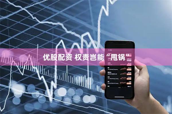 优股配资 权责岂能“甩锅”