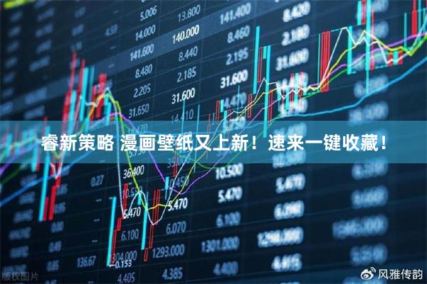 睿新策略 漫画壁纸又上新！速来一键收藏！